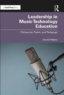 Leadership in Music Technology Education: Philosophy, Praxis, and Pedagogy - Daniel Walzer - cover