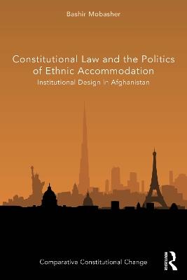 Constitutional Law and the Politics of Ethnic Accommodation: Institutional Design in Afghanistan - Bashir Mobasher - cover