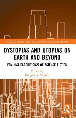 Dystopias and Utopias on Earth and Beyond: Feminist Ecocriticism of Science Fiction - cover