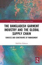 The Bangladesh Garment Industry and the Global Supply Chain: Choices and Constraints of Management