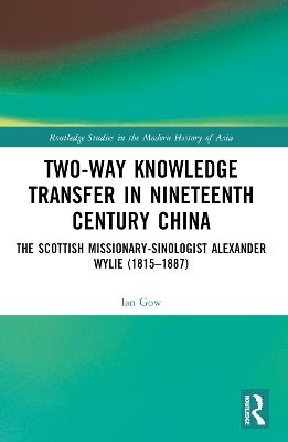Two-Way Knowledge Transfer in Nineteenth Century China: The Scottish Missionary-Sinologist Alexander Wylie (1815–1887) - Ian Gow - cover