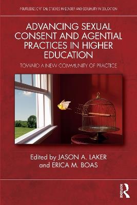 Advancing Sexual Consent and Agential Practices in Higher Education: Toward a New Community of Practice - Jason A. Laker,Erica M. Boas - cover