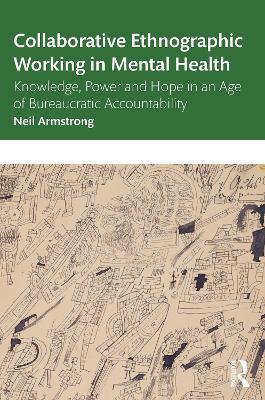 Collaborative Ethnographic Working in Mental Health: Knowledge, Power and Hope in an Age of Bureaucratic Accountability - Neil Armstrong - cover