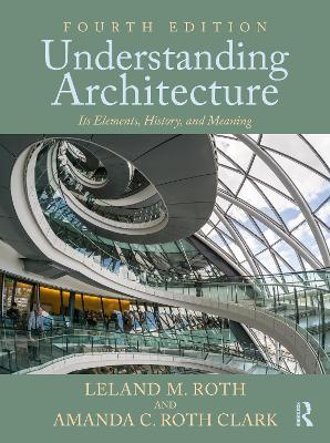 Understanding Architecture: Its Elements, History, and Meaning - Leland M. Roth,Amanda C. Roth Clark - cover