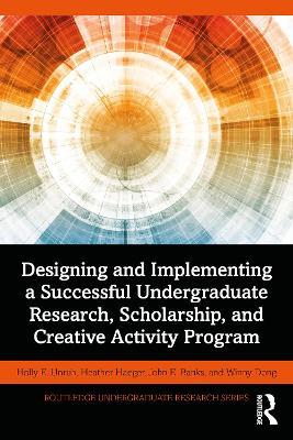 Designing and Implementing a Successful Undergraduate Research, Scholarship and Creative Activity Program - Holly Unruh,Heather Haeger,John Banks - cover