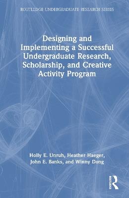 Designing and Implementing a Successful Undergraduate Research, Scholarship and Creative Activity Program - Holly Unruh,Heather Haeger,John Banks - cover