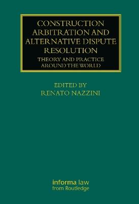 Construction Arbitration and Alternative Dispute Resolution: Theory and Practice around the World - cover