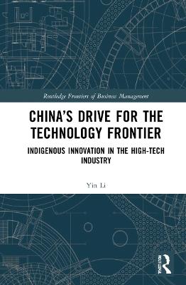 China’s Drive for the Technology Frontier: Indigenous Innovation in the High-Tech Industry - Yin Li - cover