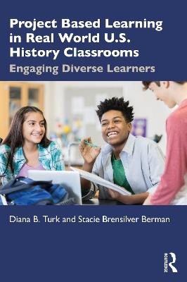 Project Based Learning in Real World U.S. History Classrooms: Engaging Diverse Learners - Diana B. Turk,Stacie Brensilver Berman - cover