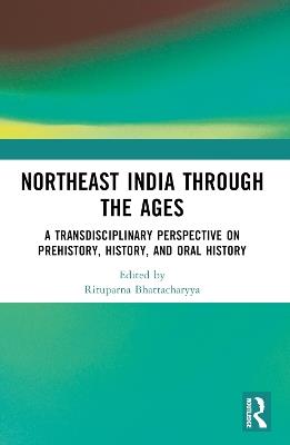 Northeast India Through the Ages: A Transdisciplinary Perspective on Prehistory, History, and Oral History - cover