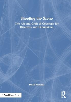 Shooting the Scene: The Art and Craft of Coverage for Directors and Filmmakers - Mark Rosman - cover