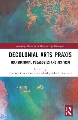 Decolonial Arts Praxis: Transnational Pedagogies and Activism - cover
