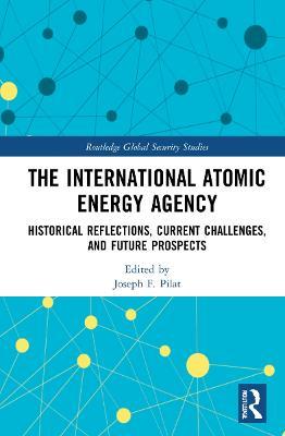 The International Atomic Energy Agency: Historical Reflections, Current Challenges and Future Prospects - cover