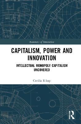 Capitalism, Power and Innovation: Intellectual Monopoly Capitalism Uncovered - Cecilia Rikap - cover