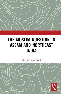 The Muslim Question in Assam and Northeast India - Monoj Kumar Nath - cover