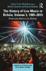 The History of Live Music in Britain, Volume III, 1985-2015: From Live Aid to Live Nation