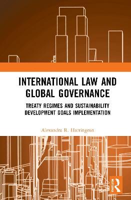 International Law and Global Governance: Treaty Regimes and Sustainable Development Goals Implementation - Alexandra R. Harrington - cover
