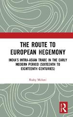 The Route to European Hegemony: India's Intra-Asian Trade in the Early Modern Period (Sixteenth to Eighteenth Centuries)