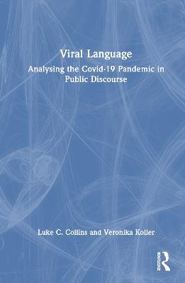 Viral Language: Analysing the Covid-19 Pandemic in Public Discourse - Luke C. Collins,Veronika Koller - cover