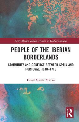 People of the Iberian Borderlands: Community and Conflict between Spain and Portugal, 1640-1715 - David Martin Marcos - cover