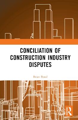 Conciliation of Construction Industry Disputes - Brian Bond - cover