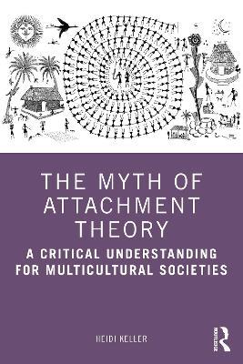 The Myth of Attachment Theory: A Critical Understanding for Multicultural Societies - Heidi Keller - cover