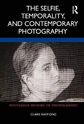 The Selfie, Temporality, and Contemporary Photography - Claire Raymond - cover