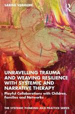 Unravelling Trauma and Weaving Resilience with Systemic and Narrative Therapy: Playful Collaborations with Children, Families and Networks