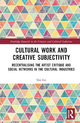 Cultural Work and Creative Subjectivity: Recentralising the Artist Critique and Social Networks in the Cultural Industries - Xin Gu - cover