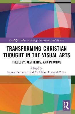 Transforming Christian Thought in the Visual Arts: Theology, Aesthetics, and Practice - cover