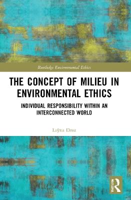 The Concept of Milieu in Environmental Ethics: Individual Responsibility within an Interconnected World - Laÿna Droz - cover