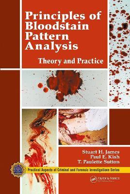 Principles of Bloodstain Pattern Analysis: Theory and Practice - Stuart H. James,Paul E. Kish,T. Paulette Sutton - cover
