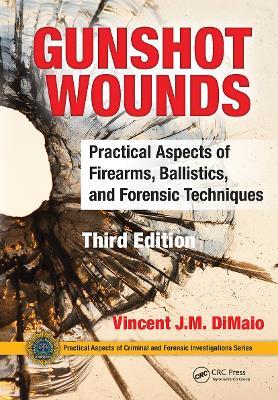 Gunshot Wounds: Practical Aspects of Firearms, Ballistics, and Forensic Techniques, Third Edition - Vincent J.M. DiMaio, M.D. - cover