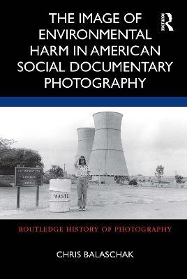 The Image of Environmental Harm in American Social Documentary Photography - Chris Balaschak - cover