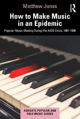 How to Make Music in an Epidemic: Popular Music Making During the AIDS Crisis, 1981-1996 - Matthew Jones - cover