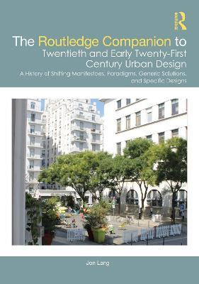 The Routledge Companion to Twentieth and Early Twenty-First Century Urban Design: A History of Shifting Manifestoes, Paradigms, Generic Solutions, and Specific Designs - Jon Lang - cover