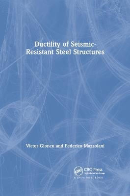 Ductility of Seismic-Resistant Steel Structures - Victor Gioncu,Federico Mazzolani - cover