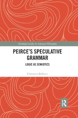 Peirce's Speculative Grammar: Logic as Semiotics - Francesco Bellucci - cover