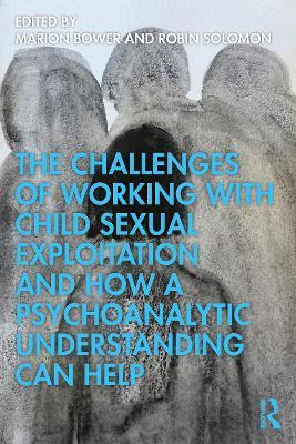 The Challenges of Working with Child Sexual Exploitation and How a Psychoanalytic Understanding Can Help - cover