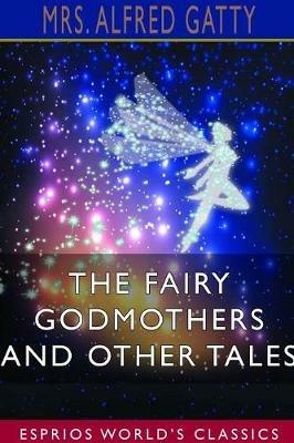 The Fairy Godmothers and Other Tales (Esprios Classics) - Alfred Gatty - cover