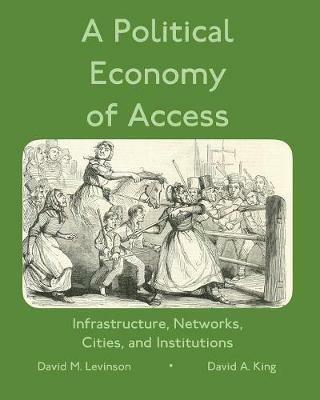 A Political Economy of Access: Infrastructure, Networks, Cities, and Infrastructure - David Levinson,David King - cover