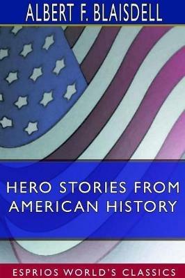 Hero Stories From American History (Esprios Classics) - Albert F Blaisdell - cover