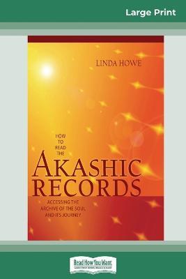 How to Read the Akashic Records: Accessing the Archive of the Soul and its Journey (16pt Large Print Edition) - Linda Howe - cover