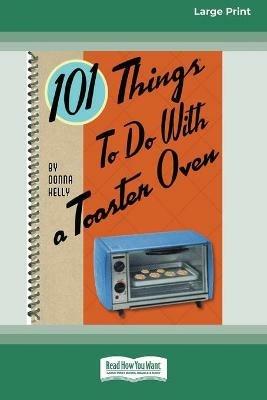 101 Things to do with a Toaster Oven (16pt Large Print Edition) - Donna Kelly - cover