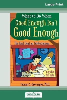 What to Do When Good Enough Isn't Good Enough: The Real Deal on Perfectionism: A Guide for Kids (16pt Large Print Edition) - Thomas S Greenspon - cover