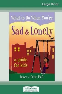 What to Do When You're Sad & Lonely: A Guide for Kids (16pt Large Print Edition) - James J Crist - cover