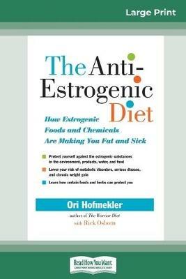 The Anti-Estrogenic Diet: How Estrogenic Foods and Chemicals Are Making You Fat and Sick (16pt Large Print Edition) - Ori Hofmekler - cover
