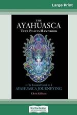 The Ayahuasca Test Pilot's Handbook: The Essential Guide to Ayahuasca Journeying (16pt Large Print Edition)