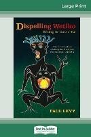 Dispelling Wetiko: Breaking the Curse of Evil (16pt Large Print Edition) - Paul Levy - cover