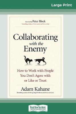 Collaborating with the Enemy: How to Work with People You Don't Agree with or Like or Trust (16pt Large Print Edition) - Adam Kahane - cover